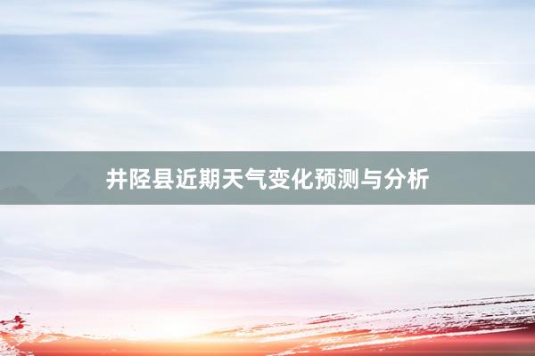 井陉县近期天气变化预测与分析