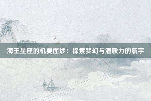 海王星座的机要面纱：探索梦幻与潜毅力的寰宇
