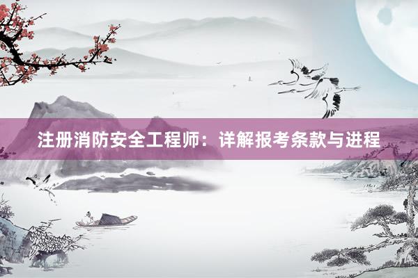 注册消防安全工程师：详解报考条款与进程