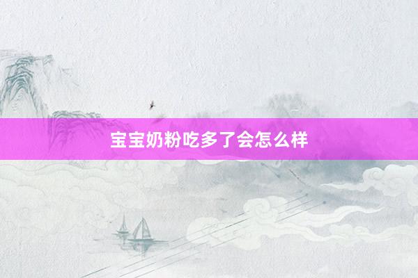 宝宝奶粉吃多了会怎么样