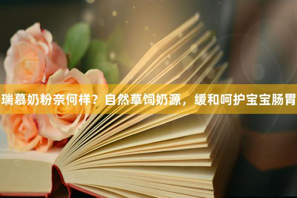 瑞慕奶粉奈何样？自然草饲奶源，缓和呵护宝宝肠胃