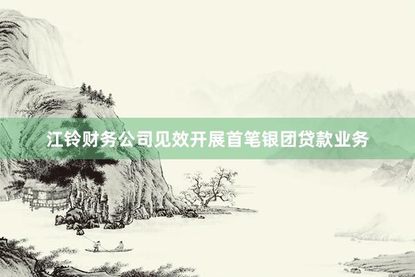 江铃财务公司见效开展首笔银团贷款业务